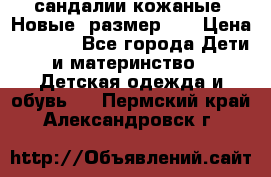 сандалии кожаные. Новые. размер 20 › Цена ­ 1 300 - Все города Дети и материнство » Детская одежда и обувь   . Пермский край,Александровск г.